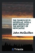 Cover: The Church of St. Nicholas, with a Brief Sketch of the History of Newcastle - Trieste Publishing