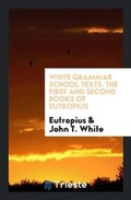 Cover: White Grammar School Texts. the First and Second Books of Eutropius - Trieste Publishing