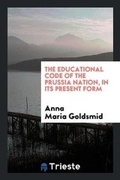 Cover: The Educational Code of the Prussia Nation, in Its Present Form - Trieste Publishing