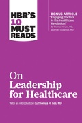 Cover: HBR's 10 Must Reads on Leadership for Healthcare (with bonus article by Thomas H. Lee, MD, and Toby Cosgrove, MD) - Harvard Business Review Press