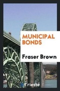 Cover: Municipal Bonds; A Statement of the Principles of Law and Custom Governing the Issue of American Municipal Bonds - Trieste Publishing