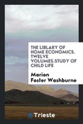 Cover: The Liblary of Home Economics. Twelve Volumes.Study of Child Life - Trieste Publishing