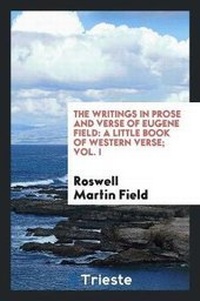 Enlarge image Cover: The Writings in Prose and Verse of Eugene Field - Trieste Publishing
