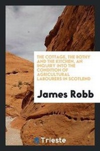 Enlarge image Cover: The Cottage, the Bothy and the Kitchen, an Inquiry Into the Condition of Agricultural Labourers in Scotlend - Trieste Publishing