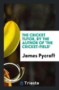 Cover: The Cricket Tutor, by the Author of 'the Cricket-Field' - Trieste Publishing