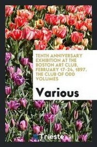 Abbildung von: Tenth Anniversary Exhibition at the Boston Art Club, February 17-24, 1897. the Club of Odd Volumes - Trieste Publishing