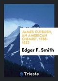 Cover: James Cutbush, an American Chemist, 1788-1823 - Trieste Publishing