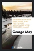 Cover: The Birth-Town of Shakspere, and the Vicinity Associated with the Poet's Name - Trieste Publishing