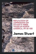 Cover: Refutation of Aspersions on Stuart's Three Years in North America, Pp.10-108 - Trieste Publishing