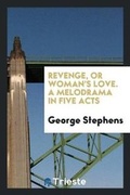 Cover: Revenge, or Woman's Love. a Melodrama in Five Acts - Trieste Publishing