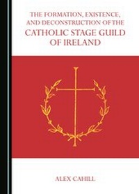 Abbildung von: The Formation, Existence, and Deconstruction of the Catholic Stage Guild of Ireland - Cambridge Scholars Publishing