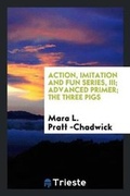 Cover: Action, Imitation and Fun Series, III; Advanced Primer; The Three Pigs - Trieste Publishing