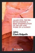 Cover: James Otis, the Pre-Revolutionist - Trieste Publishing