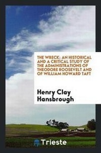 Abbildung von: The Wreck; An Historical and a Critical Study of the Administrations of Theodore Roosevelt and of William Howard Taft - Trieste Publishing