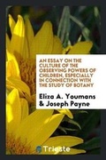 Cover: An Essay on the Culture of the Observing Powers of Children, Especially in Connection with the Study of Botany - Trieste Publishing