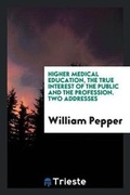 Cover: Higher Medical Education, the True Interest of the Public and the Profession. Two Addresses - Trieste Publishing