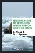 Cover: Theophrastus of Eresus on Winds and on Weather Signs - Trieste Publishing