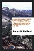 Cover: Confused Characters of Conceited Coxcombs, Or, a Dish of Traitorous Tyrants; Reprinted from the Original Edition of A.D. 1661 - Trieste Publishing