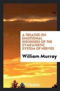 Cover: A Treatise on Emotional Disorders of the Sympathetic System of Nerves - Trieste Publishing