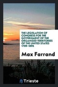 Cover: The Legislation of Congress for the Government of the Organized Territories of the United States 1789-1895 - Trieste Publishing