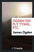 Cover: Ogden on Fly Tying, Etc. - Trieste Publishing