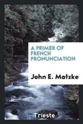 Cover: A Primer of French Pronunciation - Trieste Publishing
