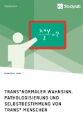 Cover: Trans*normaler Wahnsinn. Pathologisierung und Selbstbestimmung von trans* Menschen - GRIN Verlag