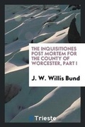 Cover: The Inquisitiones Post Mortem for the County of Worcester, Part I - Trieste Publishing