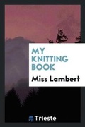 Cover: My Knitting Book - Trieste Publishing