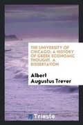 Cover: The University of Chicago; A History of Greek Economic Thought. a Dissertation - Trieste Publishing