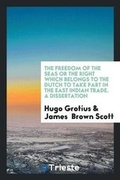 Cover: The Freedom of the Seas or the Right Which Belongs to the Dutch to Take Part in the East Indian Trade. a Dissertation - Trieste Publishing