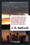 Cover: A Catalogue of an Unique Collection of Ancient English Broadside Ballads ... - Trieste Publishing