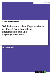 Bild vergrößern Bild: Welche Relevanz haben Pflegetheorien in der Praxis? Bedürfnismodelle, Interaktionsmodelle und Plegeergebnismodelle - GRIN Verlag