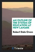 Cover: An Outline of the System of Education at New Lanark - Trieste Publishing