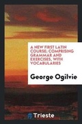 Cover: A New First Latin Course; Comprising Grammar and Exercises, with Vocabularies - Trieste Publishing