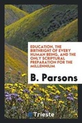 Cover: Education, the Birthright of Every Human Being, and the Only Scriptural Preparation for the Millennium - Trieste Publishing