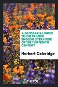 Cover: A Glossarial Index to the Printed English Literature of the Thirteenth Century - Trieste Publishing