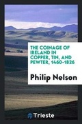 Cover: The Coinage of Ireland in Copper, Tin, and Pewter, 1460-1826 - Trieste Publishing