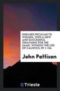 Cover: Diseases Peculiar to Women, with a New and Successful Treatment for the Same, Without the Use of Caustics; Pp.1-134 - Trieste Publishing