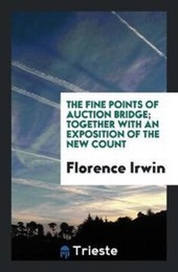 Enlarge image Cover: The Fine Points of Auction Bridge; Together with an Exposition of the New Count - Trieste Publishing