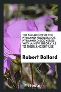 Cover: The Solution of the Pyramid Problem; Or, Pyramid Discoveries, with a New Theory as to Their Ancient Use - Trieste Publishing