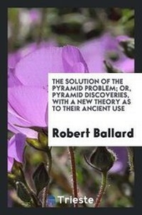 Enlarge image Cover: The Solution of the Pyramid Problem; Or, Pyramid Discoveries, with a New Theory as to Their Ancient Use - Trieste Publishing