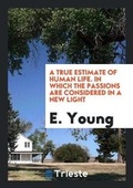 Cover: A True Estimate of Human Life. in Which the Passions Are Considered in a New Light - Trieste Publishing