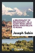 Cover: A Bibliography of Bibliography, Or, a Handy Book about Books Which Relate to Books - Trieste Publishing