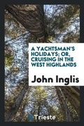 Cover: A Yachtsman's Holidays; Or, Cruising in the West Highlands, by the 'governor'. - Trieste Publishing