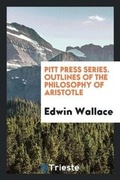 Cover: Pitt Press Series. Outlines of the Philosophy of Aristotle - Trieste Publishing