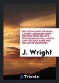 Cover: The Seven Kings of Rome, a Story Abridged from the First Book of Livy, with Grammatical Notes and Vocabularies for the Use of Beginners - Trieste Publishing
