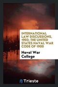 Cover: International Law Discussions, 1903; The United States Naval War Code of 1900 - Trieste Publishing