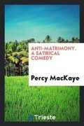 Cover: Anti-Matrimony. a Satirical Comedy - Trieste Publishing