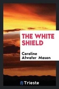 Cover: The White Shield - Trieste Publishing